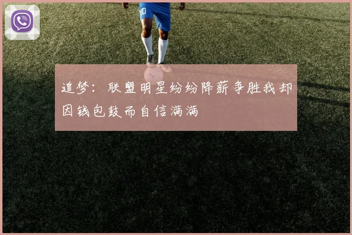 追梦：联盟明星纷纷降薪争胜我却因钱包鼓而自信满满