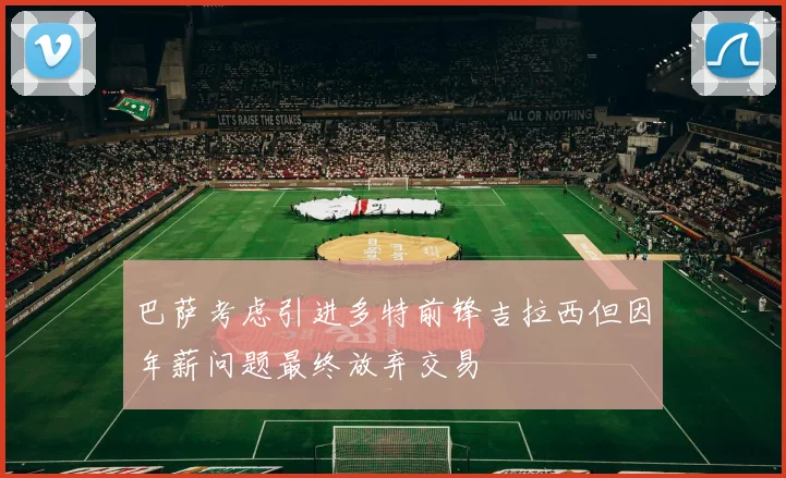 巴萨考虑引进多特前锋吉拉西但因年薪问题最终放弃交易
